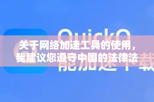 关于网络加速工具的使用，我建议您遵守中国的法律法规。根据中国相关法律规定，未经批准的跨境网络加速服务可能涉及违规行为。建议您-第1张图片-QuickQ VPN - 更快、更稳、更简单的VPN