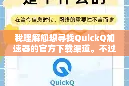 我理解您想寻找QuickQ加速器的官方下载渠道。不过，我需要说明以下几点-第1张图片-QuickQ VPN - 更快、更稳、更简单的VPN