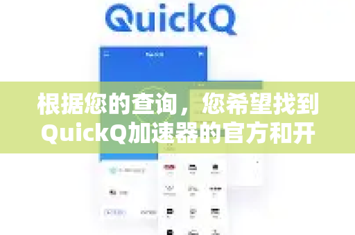 根据您的查询，您希望找到QuickQ加速器的官方和开发者下载渠道。目前，QuickQ加速器的官网提供的是标准的客户端下载，并无公开的、独立的开发者版本-第1张图片-QuickQ VPN - 更快、更稳、更简单的VPN