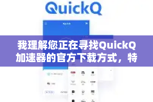 我理解您正在寻找QuickQ加速器的官方下载方式，特别是用于远程办公场景。根据公开信息，我为您提供以下清晰的指引-第1张图片-QuickQ VPN - 更快、更稳、更简单的VPN