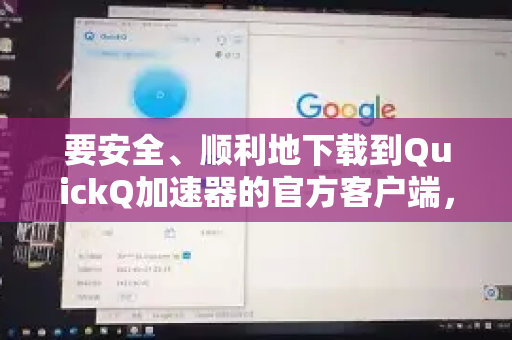 要安全、顺利地下载到QuickQ加速器的官方客户端，您可以尝试以下几种可靠的方法-第1张图片-QuickQ VPN - 更快、更稳、更简单的VPN