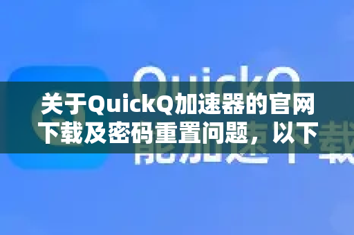 关于QuickQ加速器的官网下载及密码重置问题，以下是具体步骤指南