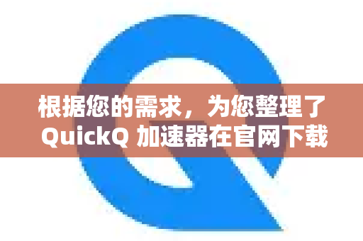 根据您的需求,为您整理了 QuickQ 加速器在官网下载以及清理缓存的方法。由于QuickQ加速器并非市面上最常见的几款,其官方渠道和界面可能随时间变化,请以下述方法作为通用指导-第1张图片-QuickQ VPN - 更快、更稳、更简单的VPN 根据您的需求,为您整理了 QuickQ 加速器在官网下载以及清理缓存的方法。由于QuickQ加速器并非市面上最常见的几款,其官方渠道和界面可能随时间变化,请以下述方法作为通用指导-第1张图片-QuickQ VPN - 更快、更稳、更简单的VPN