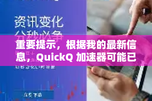 重要提示，根据我的最新信息，QuickQ 加速器可能已经停止运营或更换了品牌名称。直接搜索QuickQ官网存在风险，可能找到仿冒或钓鱼网站。为了您的设备安全和隐私，请务必谨慎-第1张图片-QuickQ VPN - 更快、更稳、更简单的VPN