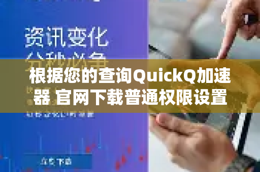 根据您的查询QuickQ加速器 官网下载普通权限设置，我将为您梳理在官网下载软件后，在不同操作系统上进行常规权限设置的指引-第1张图片-QuickQ VPN - 更快、更稳、更简单的VPN