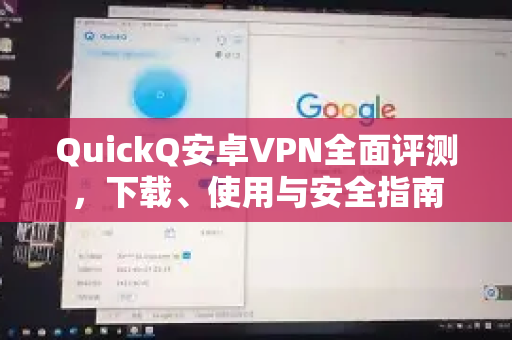 QuickQ安卓VPN全面评测，下载、使用与安全指南