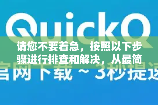 请您不要着急，按照以下步骤进行排查和解决，从最简单到最复杂，绝大多数问题都能得到解决-第1张图片-QuickQ VPN - 更快、更稳、更简单的VPN