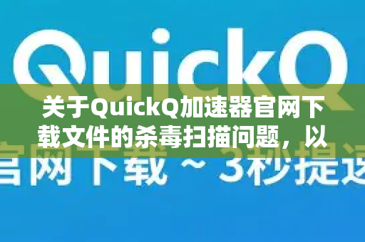 关于QuickQ加速器官网下载文件的杀毒扫描问题,以下是需要了解的信息和安全建议-第1张图片-QuickQ VPN - 更快、更稳、更简单的VPN 关于QuickQ加速器官网下载文件的杀毒扫描问题,以下是需要了解的信息和安全建议-第1张图片-QuickQ VPN - 更快、更稳、更简单的VPN