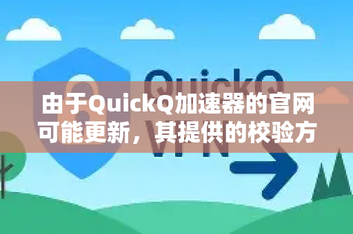 由于QuickQ加速器的官网可能更新，其提供的校验方式也可能变化，这里为您提供一套通用、详细且逐步的检查方法。您可以根据官网当前的情况进行操作-第1张图片-QuickQ VPN - 更快、更稳、更简单的VPN