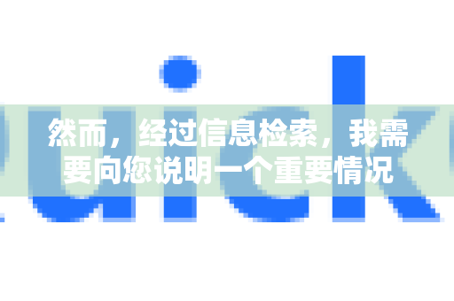 然而,经过信息检索,我需要向您说明一个重要情况-第1张图片-QuickQ VPN - 更快、更稳、更简单的VPN 然而,经过信息检索,我需要向您说明一个重要情况-第1张图片-QuickQ VPN - 更快、更稳、更简单的VPN