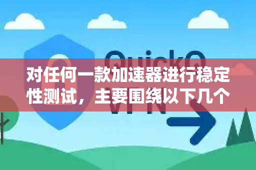 对任何一款加速器进行稳定性测试，主要围绕以下几个方面进行-第1张图片-QuickQ VPN - 更快、更稳、更简单的VPN
