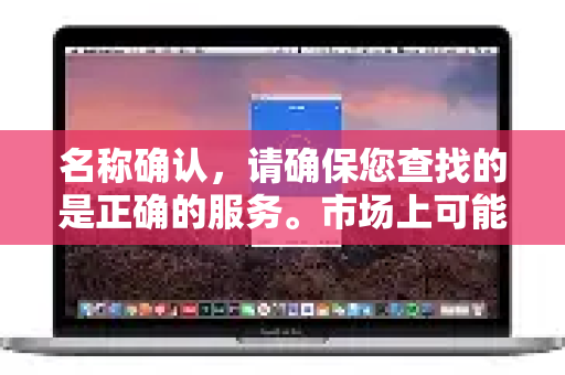 名称确认，请确保您查找的是正确的服务。市场上可能存在名称相似的其他服务-第1张图片-QuickQ VPN - 更快、更稳、更简单的VPN