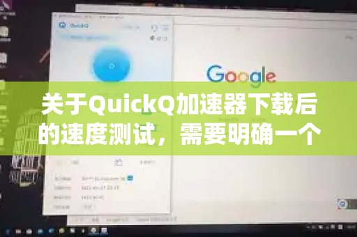 关于QuickQ加速器下载后的速度测试，需要明确一个重要前提，任何加速器的实际速度都受到多种变量影响，没有统一的标准答案。以下是关键影响因素和专业的测试建议，供您参考-第1张图片-QuickQ VPN - 更快、更稳、更简单的VPN