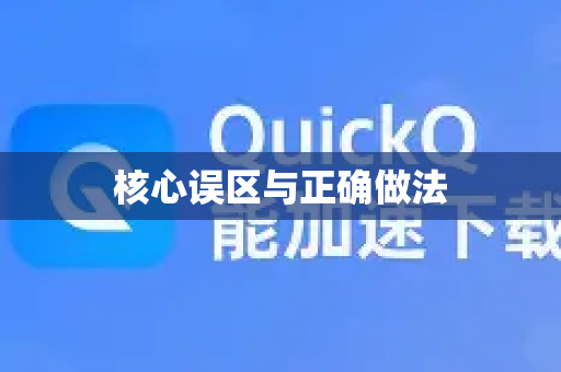 核心误区与正确做法-第1张图片-QuickQ VPN - 更快、更稳、更简单的VPN