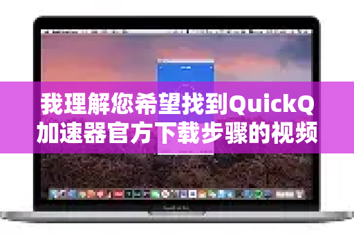 我理解您希望找到QuickQ加速器官方下载步骤的视频教程。需要说明的是，我无法直接提供或生成下载视频，因为这通常涉及版权和分发限制-第1张图片-QuickQ VPN - 更快、更稳、更简单的VPN