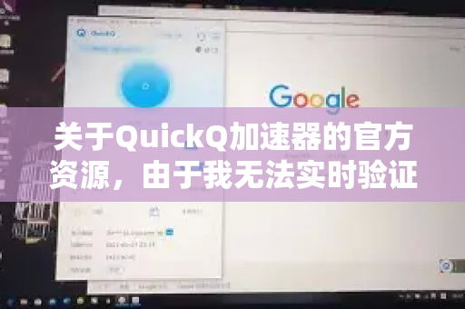 关于QuickQ加速器的官方资源，由于我无法实时验证特定网站内容，建议您通过以下安全可靠的方式获取官方信息-第1张图片-QuickQ VPN - 更快、更稳、更简单的VPN