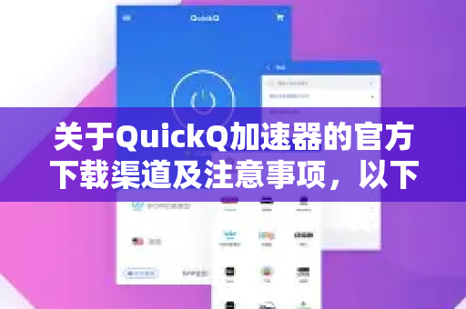 关于QuickQ加速器的官方下载渠道及注意事项,以下是为您整理的避坑指南-第1张图片-QuickQ VPN - 更快、更稳、更简单的VPN 关于QuickQ加速器的官方下载渠道及注意事项,以下是为您整理的避坑指南-第1张图片-QuickQ VPN - 更快、更稳、更简单的VPN