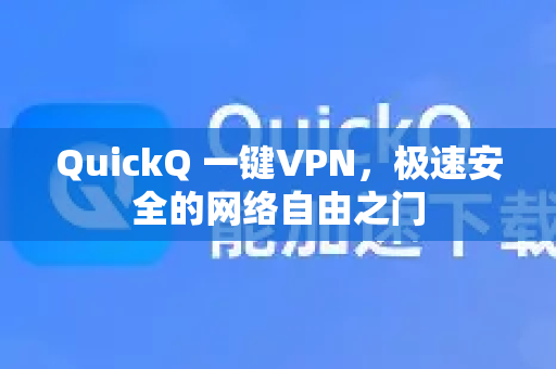 QuickQ 一键VPN，极速安全的网络自由之门