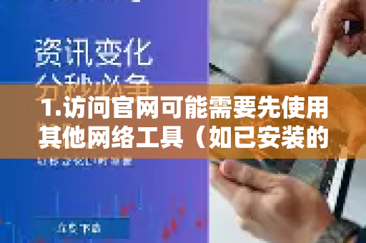 1.访问官网可能需要先使用其他网络工具（如已安装的VPN/加速器）因为其官网在某些地区可能被屏蔽