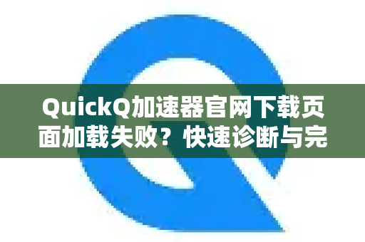 QuickQ加速器官网下载页面加载失败？快速诊断与完美解决方案-第1张图片-QuickQ VPN - 更快、更稳、更简单的VPN