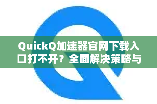 QuickQ加速器官网下载入口打不开?全面解决策略与使用指南-第1张图片-QuickQ VPN - 更快、更稳、更简单的VPN QuickQ加速器官网下载入口打不开?全面解决策略与使用指南-第1张图片-QuickQ VPN - 更快、更稳、更简单的VPN