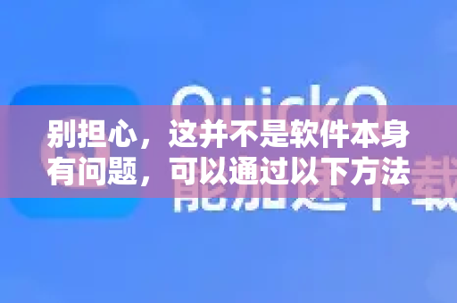 别担心，这并不是软件本身有问题，可以通过以下方法解决-第1张图片-QuickQ VPN - 更快、更稳、更简单的VPN