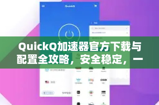 QuickQ加速器官方下载与配置全攻略，安全稳定，一键提速-第1张图片-QuickQ VPN - 更快、更稳、更简单的VPN