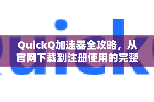 QuickQ加速器全攻略，从官网下载到注册使用的完整指南-第1张图片-QuickQ VPN - 更快、更稳、更简单的VPN