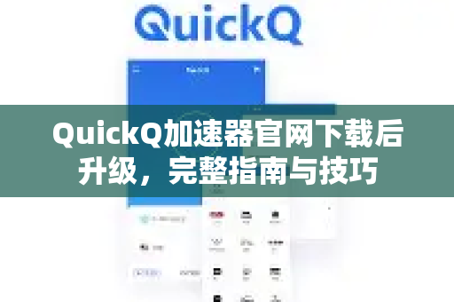 QuickQ加速器官网下载后升级，完整指南与技巧-第1张图片-QuickQ VPN - 更快、更稳、更简单的VPN
