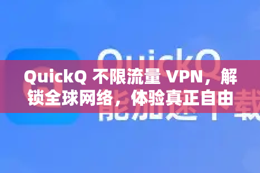 QuickQ 不限流量 VPN，解锁全球网络，体验真正自由的互联网访问