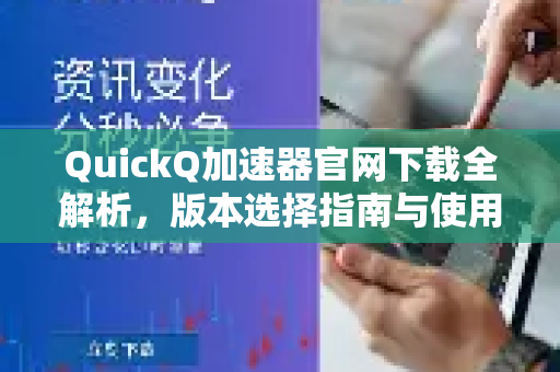QuickQ加速器官网下载全解析，版本选择指南与使用技巧