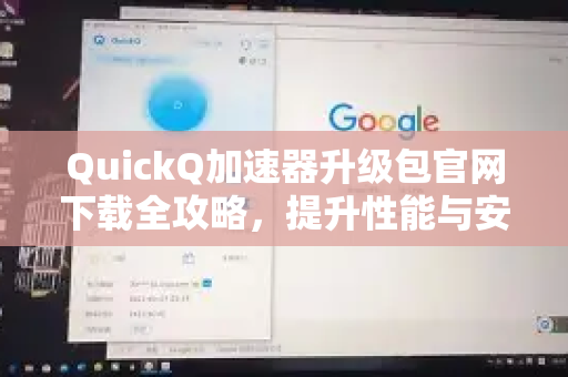 QuickQ加速器升级包官网下载全攻略，提升性能与安全的关键步骤