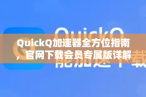 QuickQ加速器全方位指南，官网下载会员专属版详解与使用攻略-第1张图片-QuickQ VPN - 更快、更稳、更简单的VPN