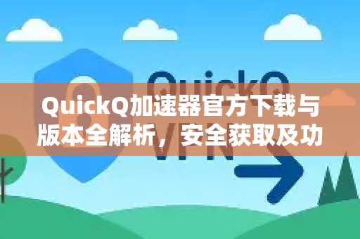 QuickQ加速器官方下载与版本全解析，安全获取及功能指南-第1张图片-QuickQ VPN - 更快、更稳、更简单的VPN