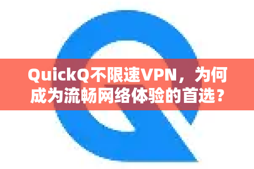 QuickQ不限速VPN，为何成为流畅网络体验的首选？