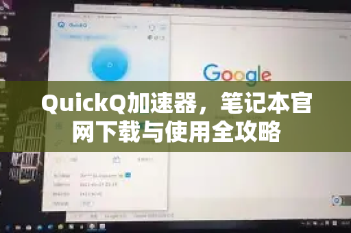 QuickQ加速器，笔记本官网下载与使用全攻略-第1张图片-QuickQ VPN - 更快、更稳、更简单的VPN