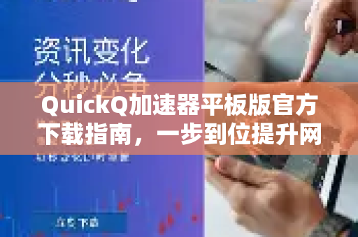 QuickQ加速器平板版官方下载指南，一步到位提升网络体验-第1张图片-QuickQ VPN - 更快、更稳、更简单的VPN