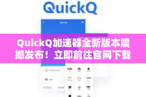 QuickQ加速器全新版本震撼发布！立即前往官网下载，体验极速网络新境界