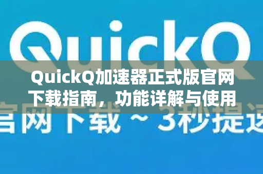 QuickQ加速器正式版官网下载指南，功能详解与使用问答