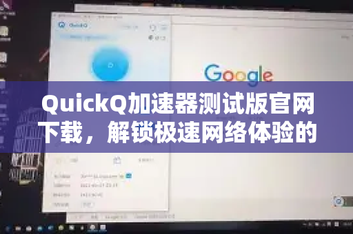 QuickQ加速器测试版官网下载，解锁极速网络体验的全攻略