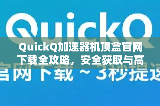 QuickQ加速器机顶盒官网下载全攻略，安全获取与高效使用指南-第1张图片-QuickQ VPN - 更快、更稳、更简单的VPN