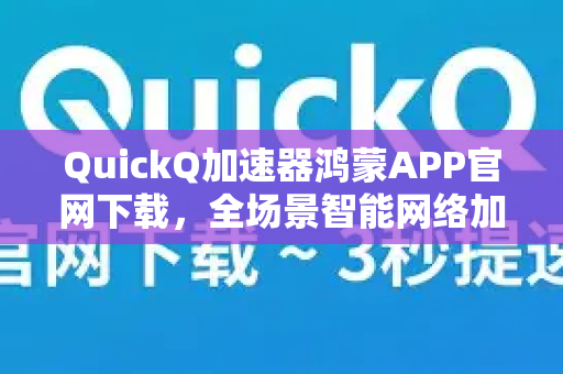 QuickQ加速器鸿蒙APP官网下载，全场景智能网络加速体验