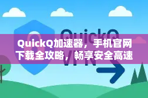QuickQ加速器，手机官网下载全攻略，畅享安全高速网络-第1张图片-QuickQ VPN - 更快、更稳、更简单的VPN