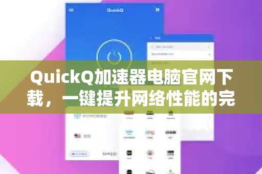 QuickQ加速器电脑官网下载，一键提升网络性能的完整指南-第1张图片-QuickQ VPN - 更快、更稳、更简单的VPN