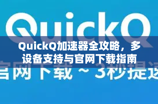 QuickQ加速器全攻略,多设备支持与官网下载指南-第1张图片-QuickQ VPN - 更快、更稳、更简单的VPN QuickQ加速器全攻略,多设备支持与官网下载指南-第1张图片-QuickQ VPN - 更快、更稳、更简单的VPN