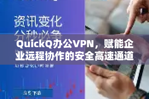 QuickQ办公VPN，赋能企业远程协作的安全高速通道