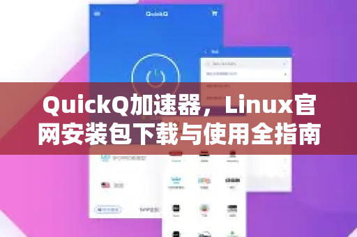 QuickQ加速器，Linux官网安装包下载与使用全指南