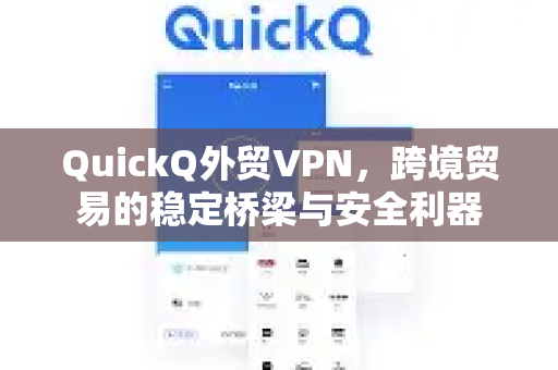 QuickQ外贸VPN，跨境贸易的稳定桥梁与安全利器