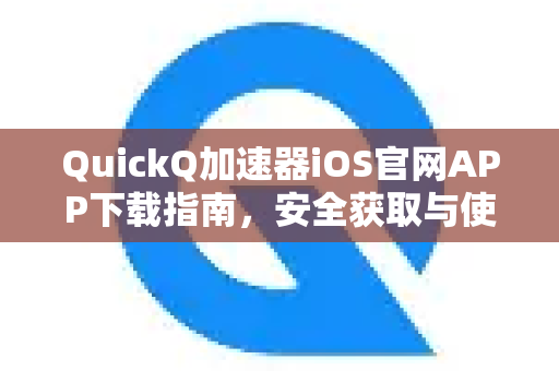 QuickQ加速器iOS官网APP下载指南，安全获取与使用教程-第1张图片-QuickQ VPN - 更快、更稳、更简单的VPN