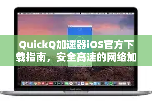 QuickQ加速器iOS官方下载指南，安全高速的网络加速解决方案-第1张图片-QuickQ VPN - 更快、更稳、更简单的VPN